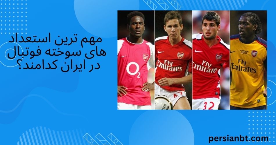  مهم ترین استعداد های سوخته فوتبال در ایران کدامند؟ 