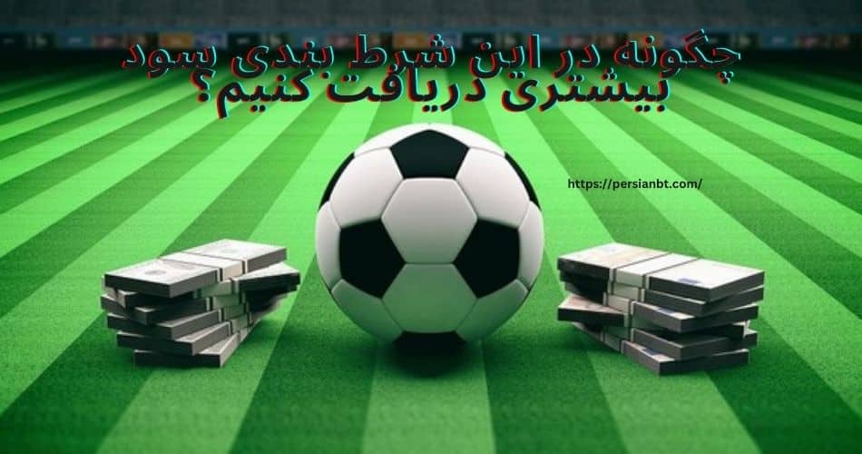 چگونه در این شرط بندی سود بیشتری دریافت کنیم؟