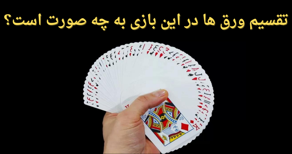 تقسیم ورق ها در این بازی به چه صورت است؟