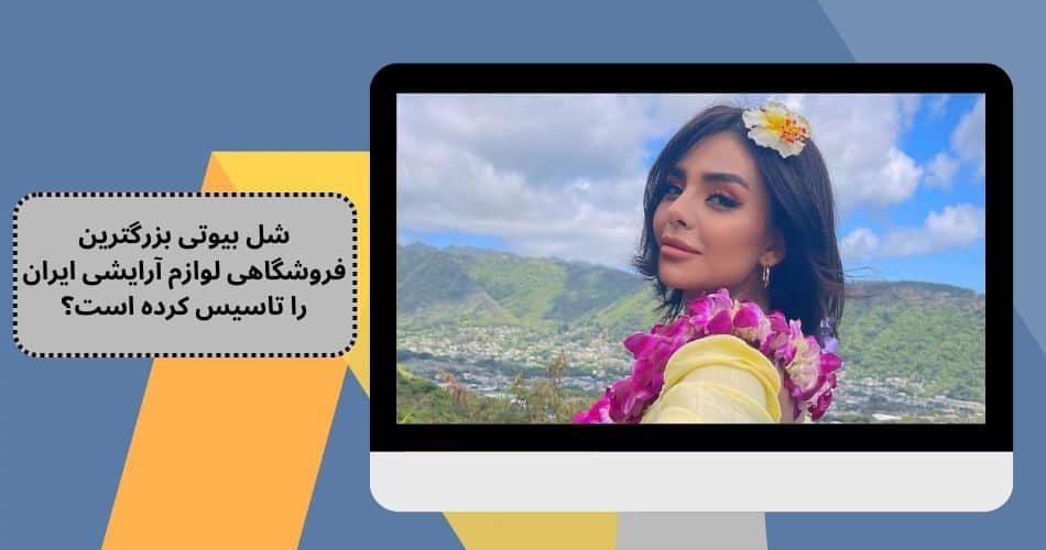 شل بیوتی بزرگترین فروشگاهی لوازم آرایشی ایران را تاسیس کرده است؟