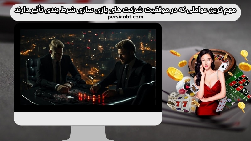مهم‌ ترین عواملی که در موفقیت شرکت های بازی سازی شرط بندی تأثیر دارند